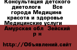 Консультация детского диетолога 21 - Все города Медицина, красота и здоровье » Медицинские услуги   . Амурская обл.,Зейский р-н